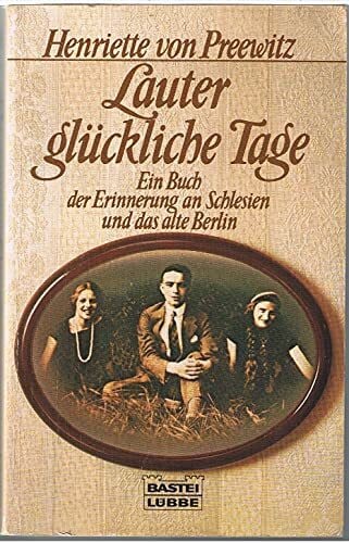Preewitz, Henriette von Lauter glückliche Tage: Ein Buch der Erinnerung an Schlesien und das alte Berlin