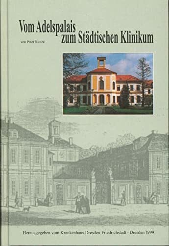 Kunze, Peter Vom Adelspalais zum Städtischen Klinikum: Geschichte des Krankenhauses Dresden-Friedrichstadt, zusammengestellt anlässlich des 150jährigen Jubiläums 1849-1999