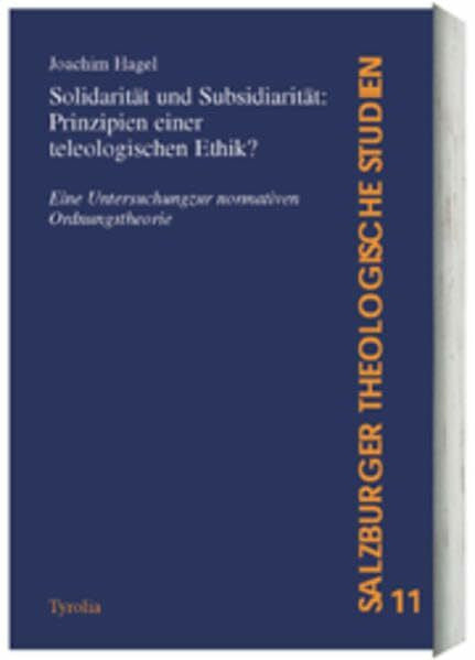 Hagel, Joachim Solidarität und Subsidiarität: Prinzipien einer teleologischen Ethik?: Eine Untersuchung zur normativen Ordnungstheorie (Salzburger Theologische Studien)