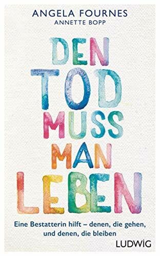 Fournes, Angela Den Tod muss man leben: Eine Bestatterin hilft: denen, die gehen, und denen, die bleiben