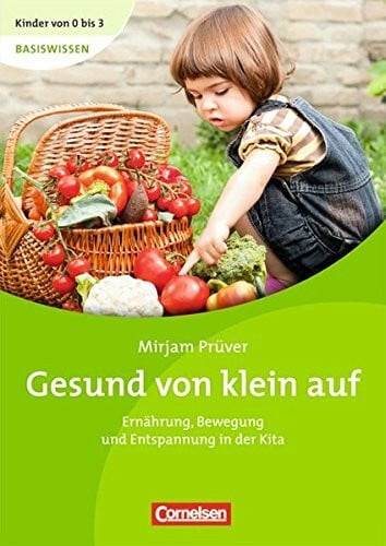 Mirjam Prüver Kinder von 0 bis 3 Basiswissen: Gesund von klein auf: Ernährung, Bewegung und Entspannung in der Kita
