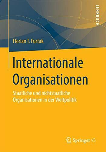 Furtak, Florian T. Internationale Organisationen: Staatliche und nichtstaatliche Organisationen in der Weltpolitik