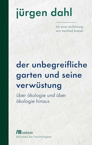 Dahl, Jürgen Der unbegreifliche Garten und seine Verwüstung: Über Ökologie und über Ökologie hinaus. Mit einer Einführung von Manfred Kriener. Empathische ... Gartenkunst (Bibliothek der Nachhaltigkeit)