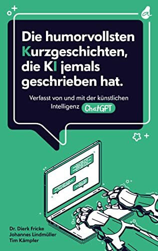 Kämpfer, Tim Die humorvollsten Kurzgeschichten, die KI jemals geschrieben hat: Verfasst von und mit der künstlichen Intelligenz ChatGPT | einzigartig. kreativ. unterhaltend.