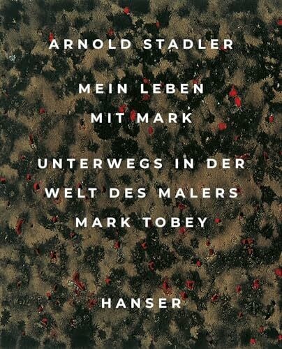 Stadler, Arnold Mein Leben mit Mark: Unterwegs in der Welt des Malers Mark Tobey