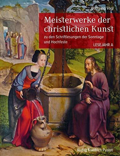 Vogl, Wolfgang Meisterwerke der christlichen Kunst. Lesejahr A: zu den Schriftlesungen der Sonntage und Hochfeste