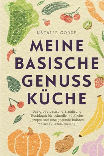 Gödde, Natalie Meine basische Genussküche - Das große basische Ernährung Kochbuch für schnelle, köstliche Rezepte und eine gesunde Balance im Säure-Basen-Haushalt