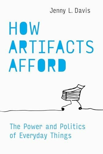 Davis, Jenny L. How Artifacts Afford: The Power and Politics of Everyday Things (Design Thinking, Design Theory)