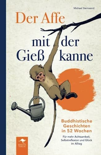 Rohans Verlag Der Affe mit der Gießkanne – Buddhistische Geschichten in 52 Wochen: Für mehr Achtsamkeit, Selbstreflexion und Glück im Alltag