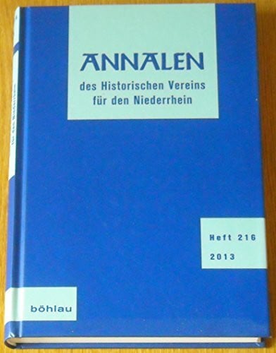 Historischer Verein für den Niederrhein, c/o Historisches Archiv des Erzbistums Köln z.Hd. Herrn Dr. Ulrich Helbach Annalen des Historischen Vereins für den Niederrhein: Heft 216 (2013) (Annalen des historischen Vereins für den Niederrhein: insbesondere…