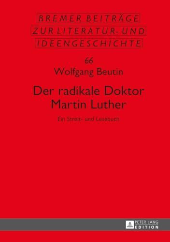 Beutin, Wolfgang Der radikale Doktor Martin Luther: Ein Streit- und Lesebuch- Dritte, überarbeitete und erweiterte Auflage (Sächsische Beiträge zur Literatur- und Ideengeschichte, Band 66)