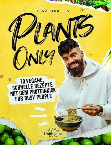 Gaz Oakley Plants Only: 70 vegane, schnelle Rezepte mit dem Proteinkick für busy people