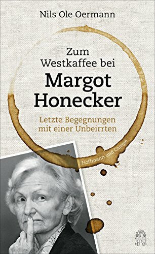 Oermann, Nils Ole Zum Westkaffee bei Margot Honecker: Letzte Begegnungen mit einer Unbeirrten