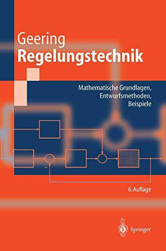 Geering, Hans Peter Regelungstechnik: 'Mathematische Grundlagen, Entwurfsmethoden, Beispiele' (Springer-Lehrbuch)