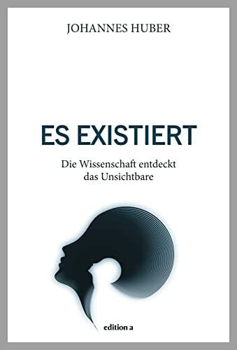 Johannes Huber Es existiert: Die Wissenschaft entdeckt das Unsichtbare