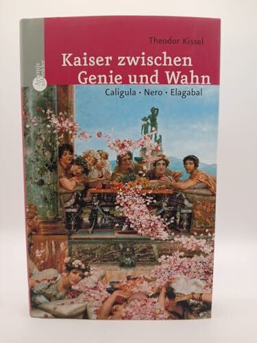 Kissel, Theodor Kaiser zwischen Genie und Wahn: Caligula, Nero, Elagabal