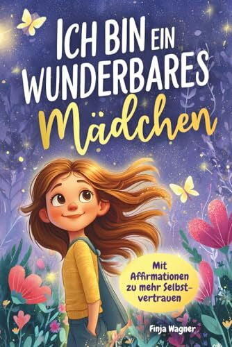 Wagner, Finja Ich bin ein wunderbares Mädchen – Mit Affirmationen zu mehr Selbstvertrauen: Ein Kinderbuch ab 6