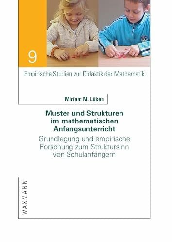Lüken, Miriam M. Muster und Strukturen im mathematischen Anfangsunterricht: Grundlegung und empirische Forschung zum Struktursinn von Schulanfängern (Empirische Studien zur Didaktik der Mathematik)