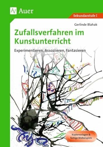 Blahak, Gerlinde Zufallsverfahren im Kunstunterricht: Experimentieren, Assoziieren, Fantasieren (5. bis 10. Klasse)