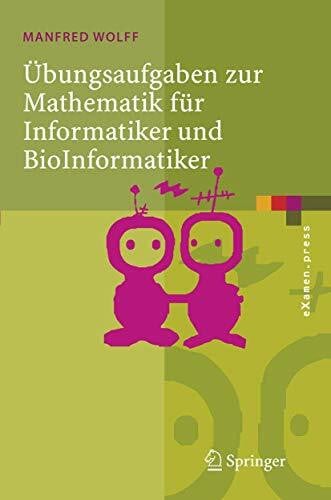 Wolff, Manfred Übungsaufgaben zur Mathematik für Informatiker und BioInformatiker: Mit Durchgerechneten und Erklärten Lösungen (eXamen.press) (German Edition)