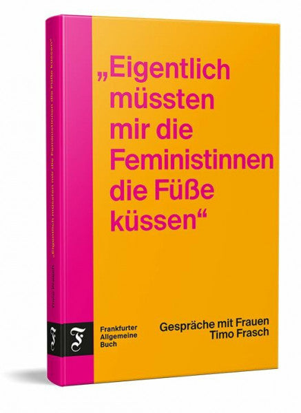 Frasch, Timo 'Eigentlich müssten mir die Feministinnen die Füße küssen': Gespräche mit Frauen | 20 spannende Interviews u.a. mit Alice Schwarzer, Samira El Ouassil, Elke Heidenreich und Sophia Thomalla