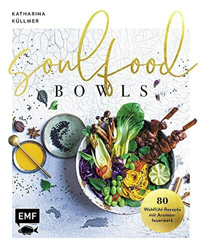 Küllmer, Katharina Soulfood Bowls – 80 Wohlfühl-Rezepte mit Aromenfeuerwerk: Mit Green Buddha-Bowl, Zitrus-Bowl mit knusprigem Halloumi, Frühlingskräutern & Dukkah, ... mit Espresso-Granola u.v.m.