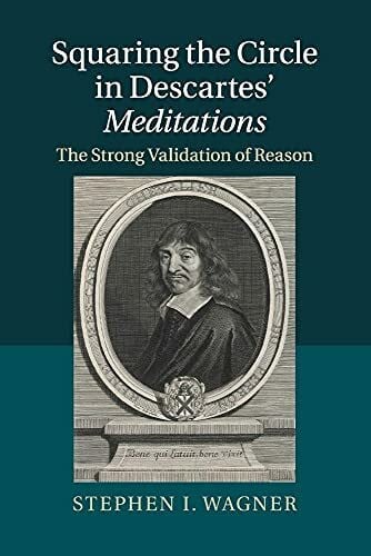 Wagner, Stephen I. Squaring the Circle in Descartes' Meditations: The Strong Validation of Reason