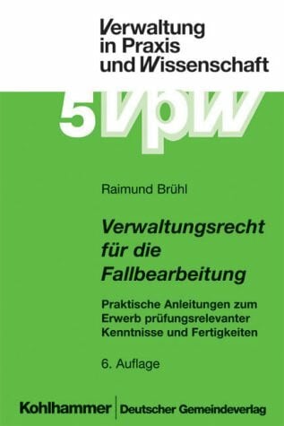 Brühl, Raimund Verwaltungsrecht für die Fallbearbeitung: Praktische Anleitungen zum Erwerb prüfungsrelevanter Kenntnisse und Fertigkeiten (Verwaltung in Praxis und Wissenschaft)