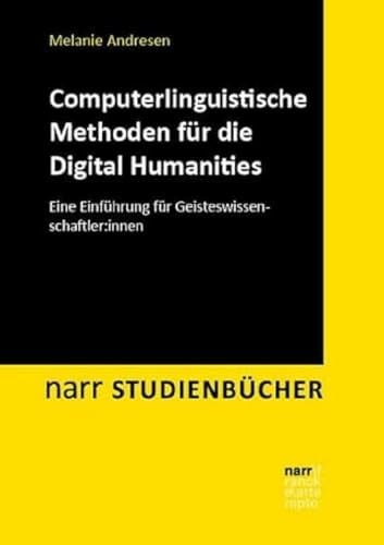 Andresen, Melanie Computerlinguistische Methoden für die Digital Humanities: Eine Einführung für Geisteswissenschaftler:innen (Narr Studienbücher)