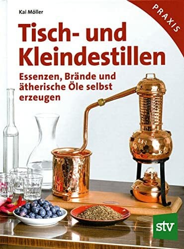 Möller, Kai Tisch- und Kleindestillen: Essenzen, Brände & ätherische Öle selbst erzeugen
