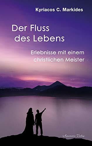 Markides, Kyriacos C. Der Fluss des Lebens: Das Geschenk der Wüste. Erlebnisse mit einem christlichen Meister