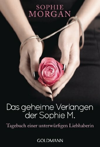 Wurster, Gaby Das geheime Verlangen der Sophie M.: Tagebuch einer unterwürfigen Liebhaberin: Tagebuch einer unterwürfigen Liebhaberin. Deutsche Erstausgabe