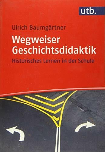 Baumgärtner, Ulrich Wegweiser Geschichtsdidaktik: Historisches Lernen in der Schule