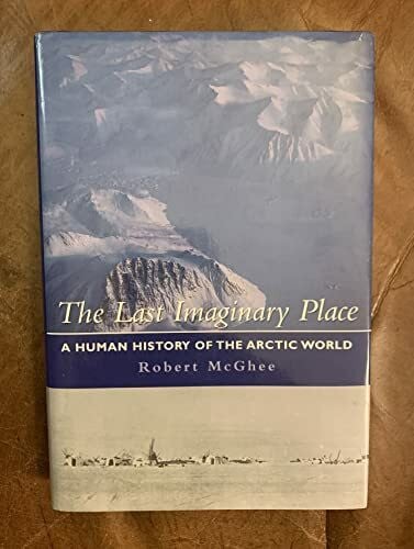 McGhee, Robert. THE LAST IMAGINARY PLACE: A HUMAN HISTORY OF THE ARCTIC WORLD.