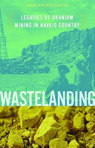 Voyles, Traci Brynne Wastelanding: Legacies of Uranium Mining in Navajo Country