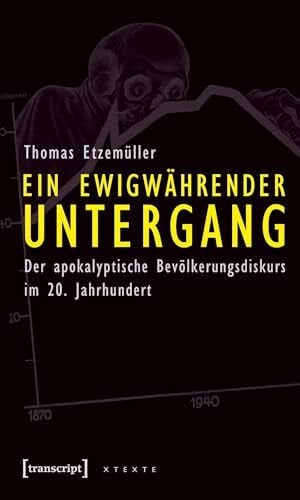 Etzemüller, Thomas Ein ewigwährender Untergang: Der apokalyptische Bevölkerungsdiskurs im 20. Jahrhundert (X-Texte zu Kultur und Gesellschaft)