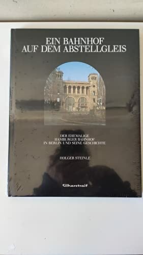 Steinle, Holger Ein Bahnhof auf dem Abstellgleis. Der ehemalige Hamburger Bahnhof in Berlin und seine Geschichte