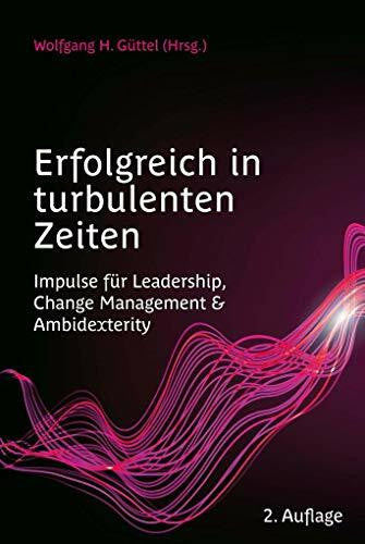 Güttel, Wolfgang H. Erfolgreich in turbulenten Zeiten: Impulse für Leadership, Change Management & Ambidexterity