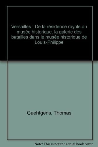 Gaehtgens, Thomas Versailles: De la résidence royale au musée historique, la galerie des batailles dans le musée historique de Louis-Philippe