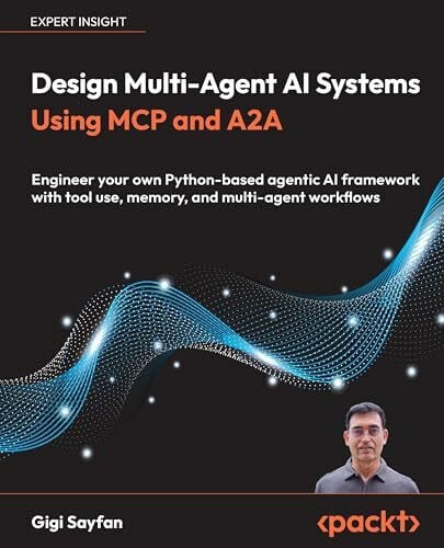 Gigi Sayfan Design Multi-Agent AI Systems Using MCP and A2A: Engineer your own Python-based agentic AI framework with tool use, memory, and multi-agent workflows