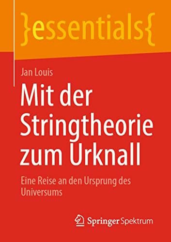 Louis, Jan Mit der Stringtheorie zum Urknall: Eine Reise an den Ursprung des Universums (essentials)