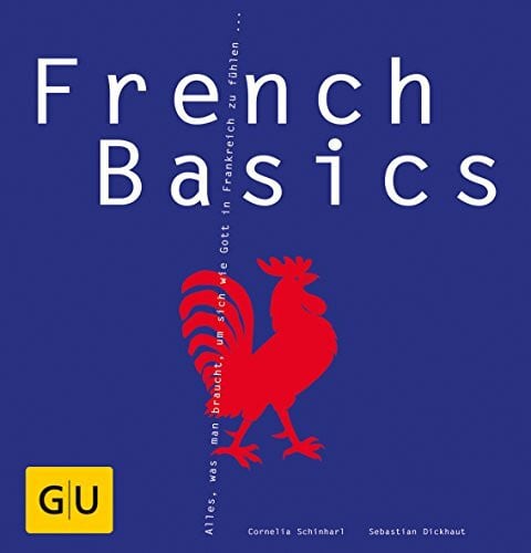 Dickhaut, Sebastian French Basics: Alles, was man braucht, um sich wie Gott in Frankreich zu fühlen...
