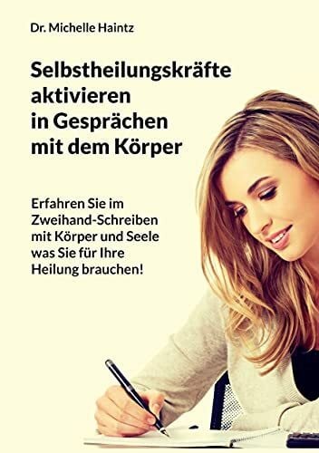 Haintz, Dr. Michelle Selbstheilungskräfte aktivieren im Gespräch mit dem Körper: Erfahren Sie im Zweihand-Schreiben mit Körper und Seele, was Sie für Ihre Heilung ... Ratgeber für Körper Geist und Seele)