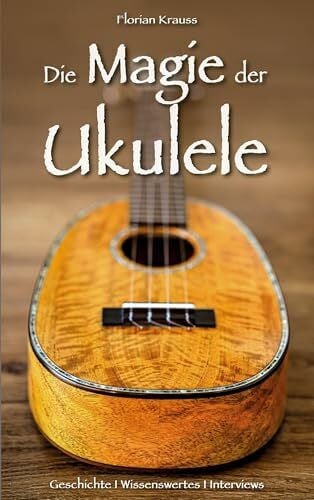 Krauss, Florian Die Magie der Ukulele: Geschichte - Wissenswertes - Interviews