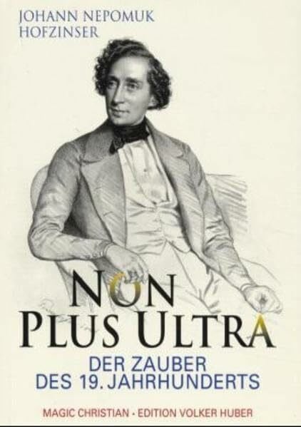 Magic, Christian Johann Nepomuk Hofzinser. Non plus Ultra. Der Zauber des 19. Jahrhunderts: Über Hofzinsers Leben, seine Familie, seine Geheimnisse und seine geniale Zauberkunst