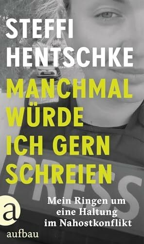 Hentschke, Steffi Manchmal würde ich gern schreien: Mein Ringen um eine Haltung im Nahostkonflikt