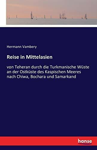 Vambery, Hermann Reise in Mittelasien: von Teheran durch die Turkmanische Wüste an der Ostküste des Kaspischen Meeres nach Chiwa, Bochara und Samarkand