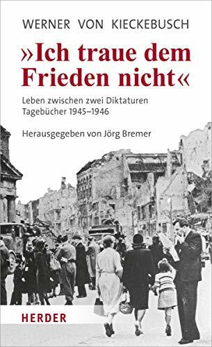 von Kieckebusch, Werner Ich traue dem Frieden nicht: Leben zwischen zwei Diktaturen. Tagebücher 1945-1946