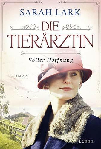 Lark, Sarah Die Tierärztin - Voller Hoffnung: Roman. Das mitreißende Schicksal zweier starker Frauen und ihrer Familien von 1906 bis 1966 (Tierärztin-Saga, Band 2)