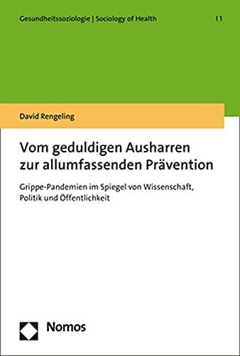 Rengeling, David Vom geduldigen Ausharren zur allumfassenden Prävention: Grippe-Pandemien im Spiegel von Wissenschaft, Politik und Öffentlichkeit (Gesundheitssoziologie | Sociology of Health)